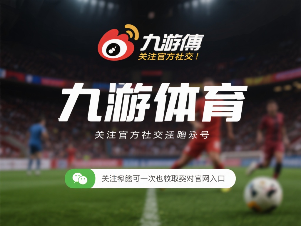 九游体育官网入口在哪里?一键获取最新网址及登录方式解析 (九游体育官网入口在哪里?一键获取最新网址及登录方式详细解析!) 关注官方社交媒体:九游体育会在其官方微博、微信公众